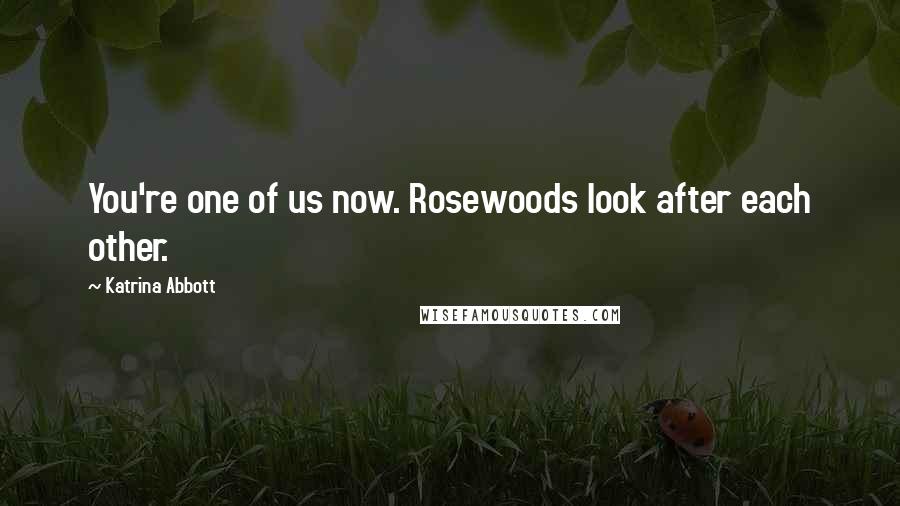 Katrina Abbott Quotes: You're one of us now. Rosewoods look after each other.