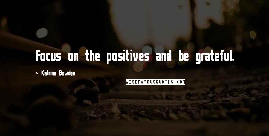 Katrina Bowden Quotes: Focus on the positives and be grateful.