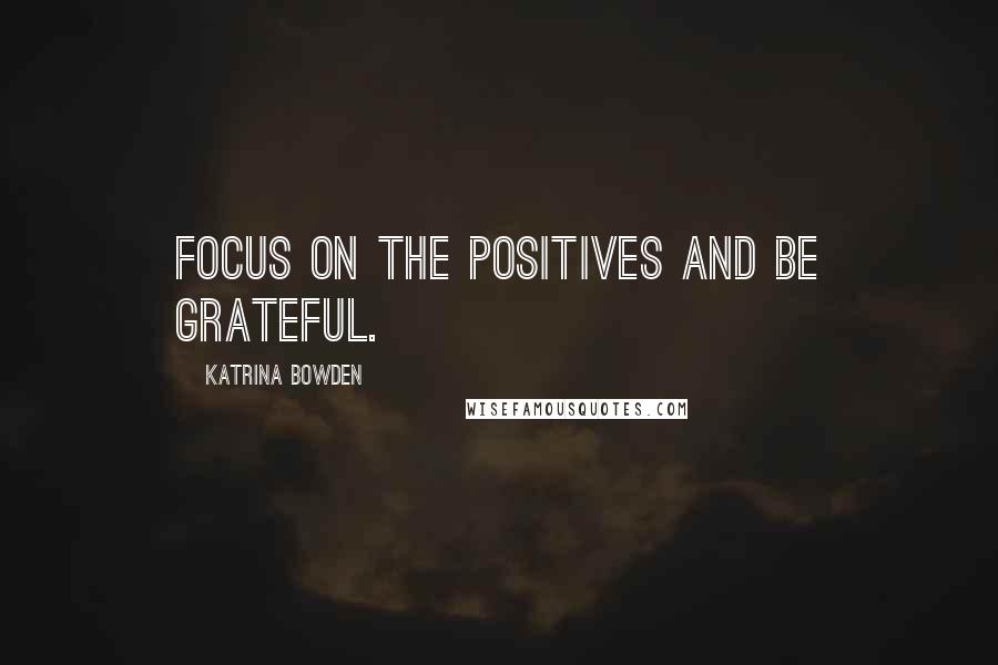Katrina Bowden Quotes: Focus on the positives and be grateful.