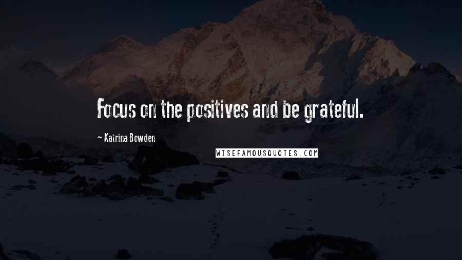 Katrina Bowden Quotes: Focus on the positives and be grateful.