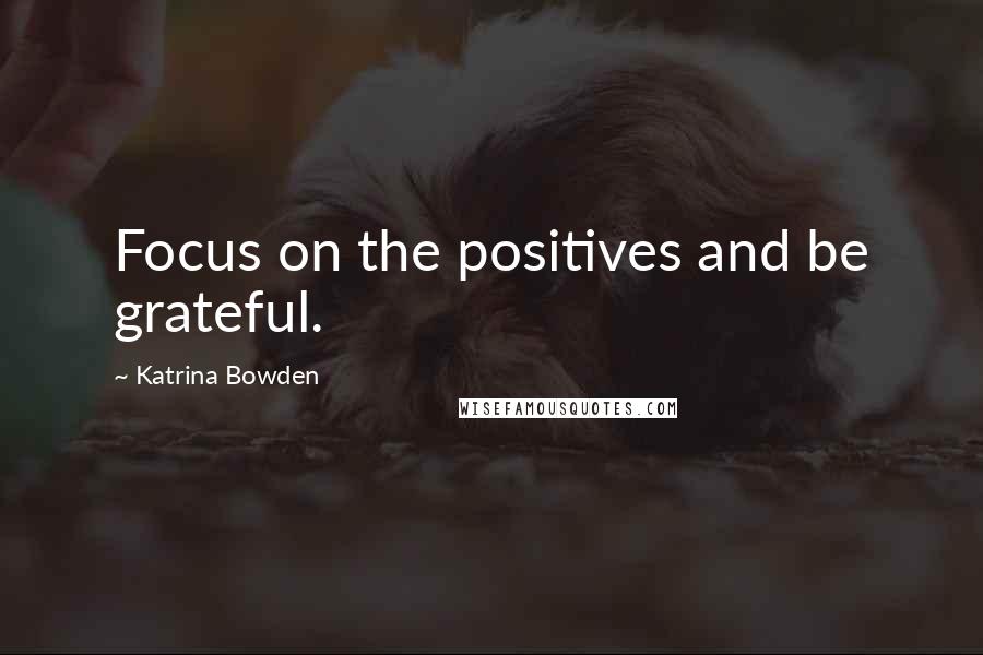 Katrina Bowden Quotes: Focus on the positives and be grateful.