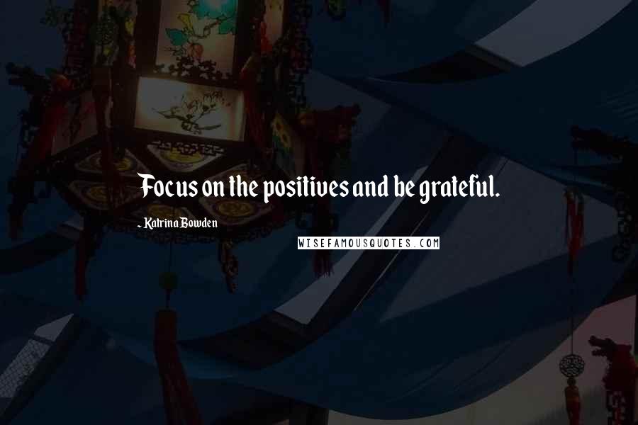 Katrina Bowden Quotes: Focus on the positives and be grateful.
