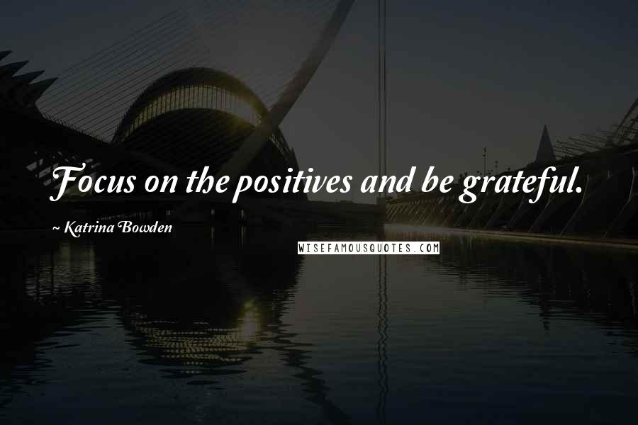 Katrina Bowden Quotes: Focus on the positives and be grateful.