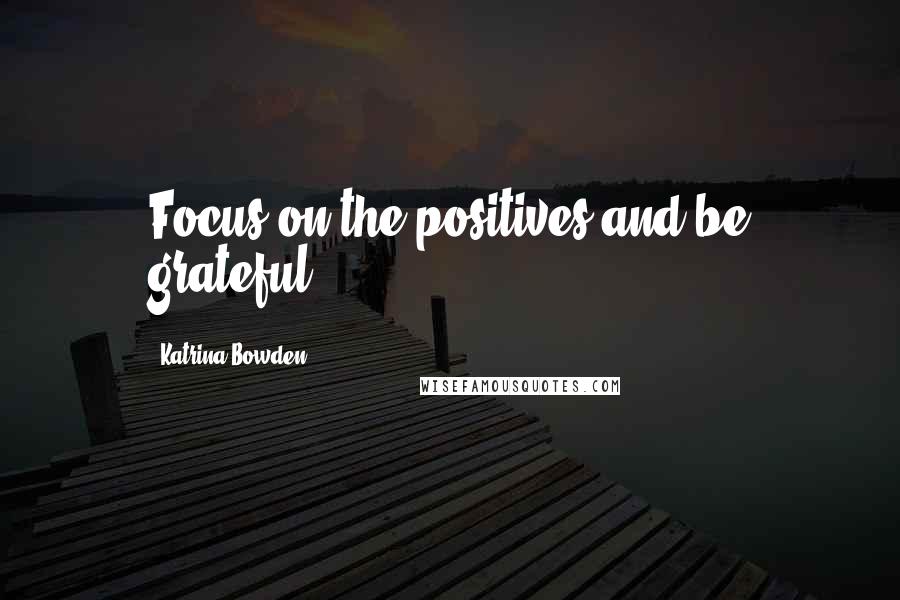 Katrina Bowden Quotes: Focus on the positives and be grateful.