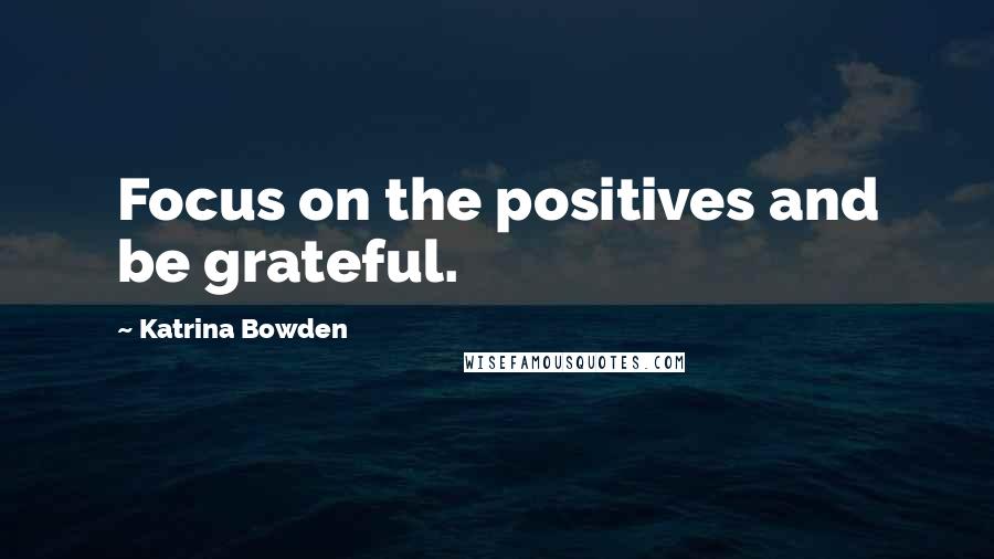 Katrina Bowden Quotes: Focus on the positives and be grateful.