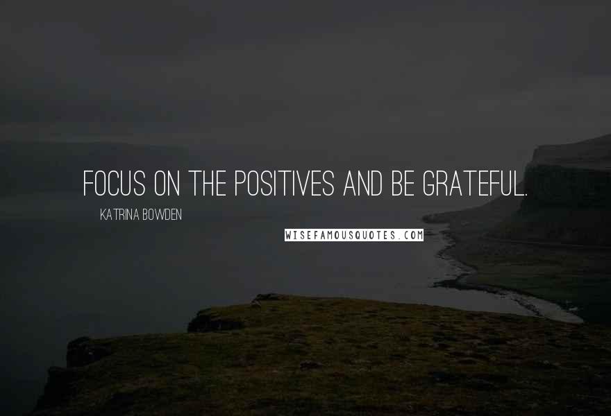 Katrina Bowden Quotes: Focus on the positives and be grateful.