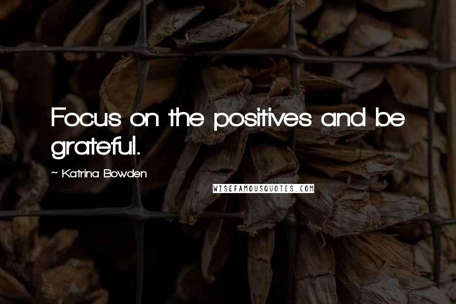 Katrina Bowden Quotes: Focus on the positives and be grateful.