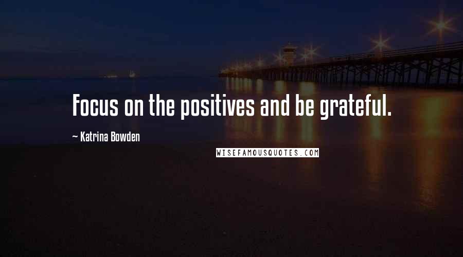 Katrina Bowden Quotes: Focus on the positives and be grateful.