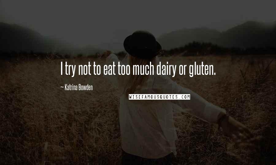 Katrina Bowden Quotes: I try not to eat too much dairy or gluten.
