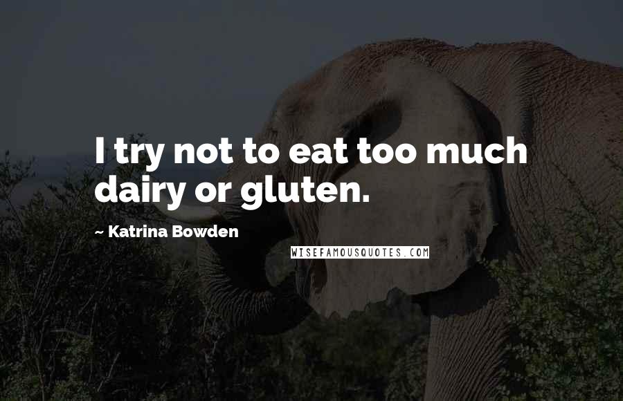 Katrina Bowden Quotes: I try not to eat too much dairy or gluten.