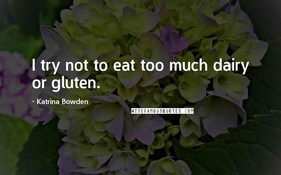 Katrina Bowden Quotes: I try not to eat too much dairy or gluten.