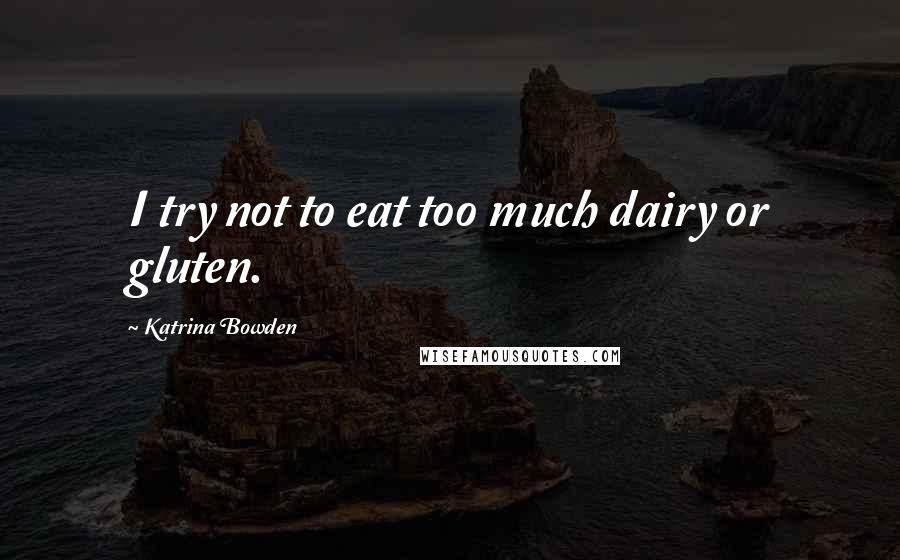 Katrina Bowden Quotes: I try not to eat too much dairy or gluten.