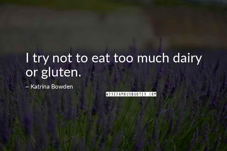 Katrina Bowden Quotes: I try not to eat too much dairy or gluten.