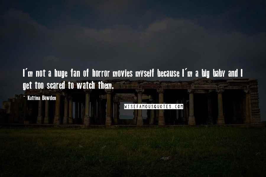 Katrina Bowden Quotes: I'm not a huge fan of horror movies myself because I'm a big baby and I get too scared to watch them.