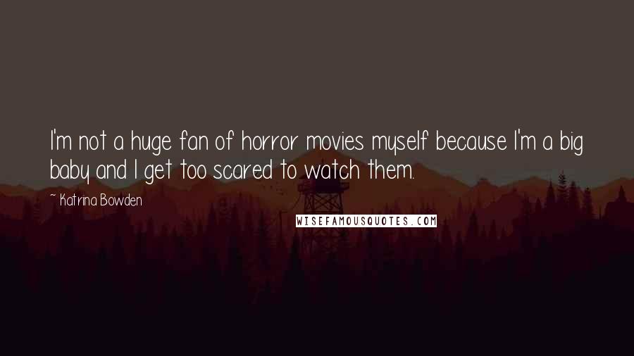 Katrina Bowden Quotes: I'm not a huge fan of horror movies myself because I'm a big baby and I get too scared to watch them.
