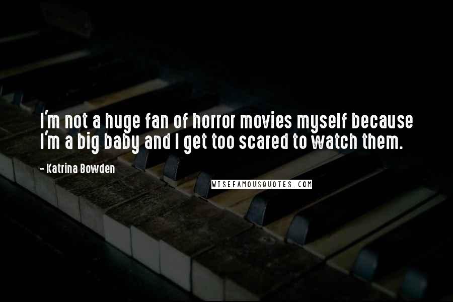 Katrina Bowden Quotes: I'm not a huge fan of horror movies myself because I'm a big baby and I get too scared to watch them.
