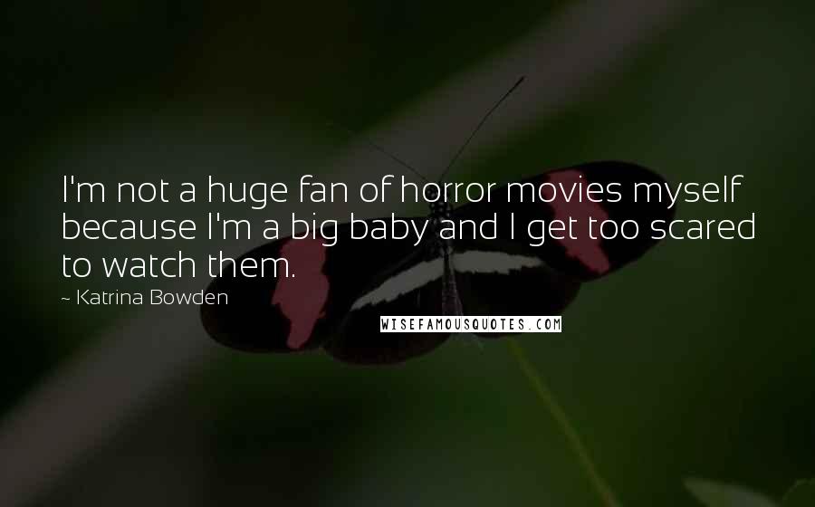 Katrina Bowden Quotes: I'm not a huge fan of horror movies myself because I'm a big baby and I get too scared to watch them.