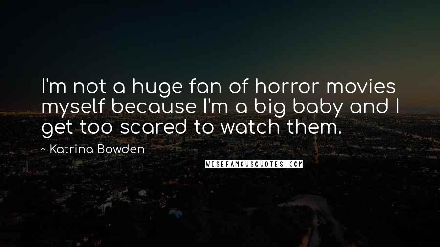 Katrina Bowden Quotes: I'm not a huge fan of horror movies myself because I'm a big baby and I get too scared to watch them.