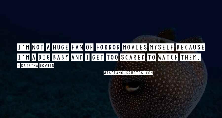 Katrina Bowden Quotes: I'm not a huge fan of horror movies myself because I'm a big baby and I get too scared to watch them.
