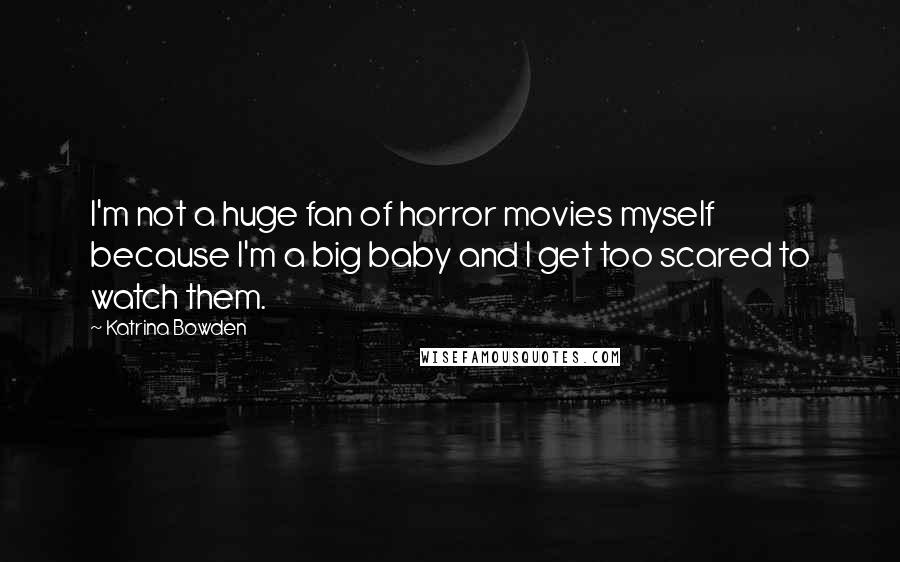 Katrina Bowden Quotes: I'm not a huge fan of horror movies myself because I'm a big baby and I get too scared to watch them.