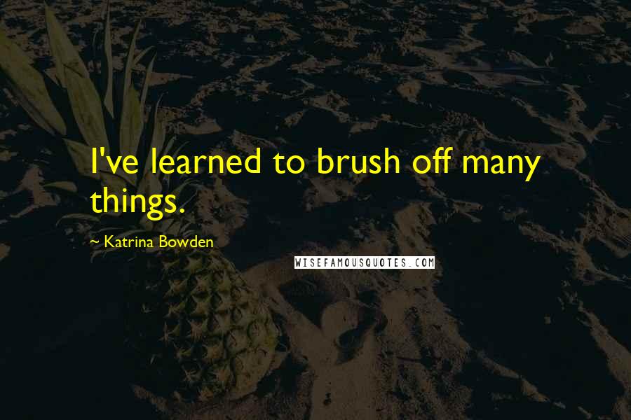 Katrina Bowden Quotes: I've learned to brush off many things.