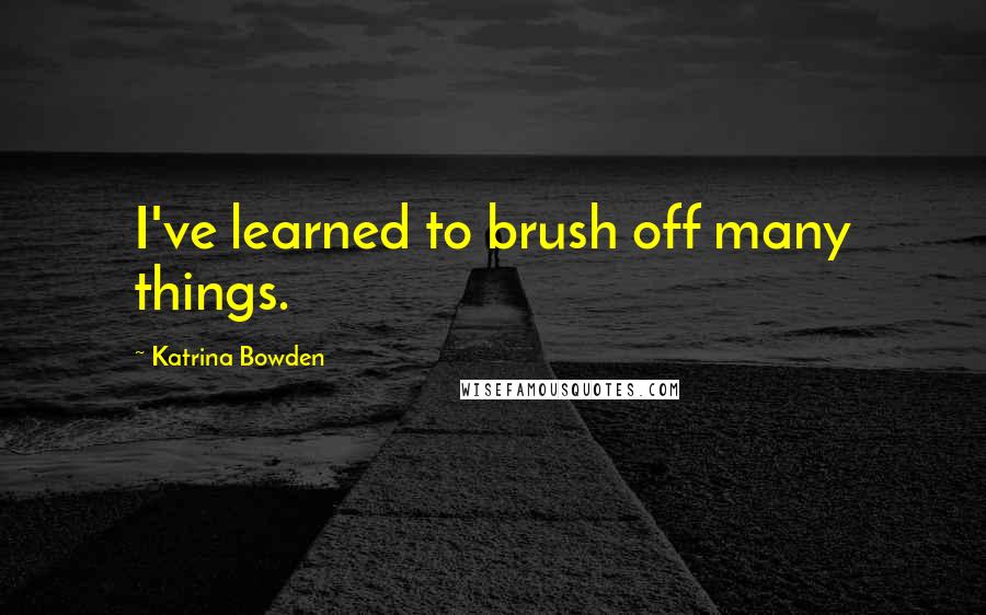 Katrina Bowden Quotes: I've learned to brush off many things.