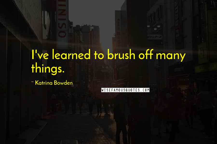 Katrina Bowden Quotes: I've learned to brush off many things.