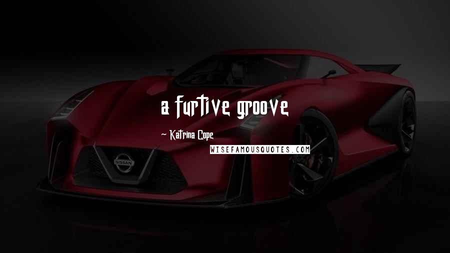 Katrina Cope Quotes: a furtive groove