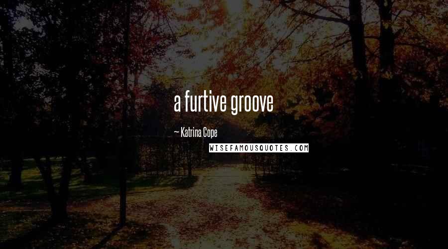 Katrina Cope Quotes: a furtive groove