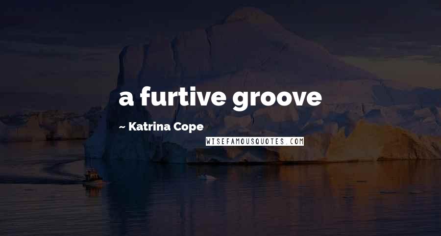 Katrina Cope Quotes: a furtive groove