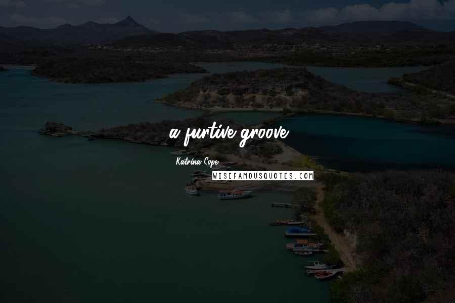 Katrina Cope Quotes: a furtive groove