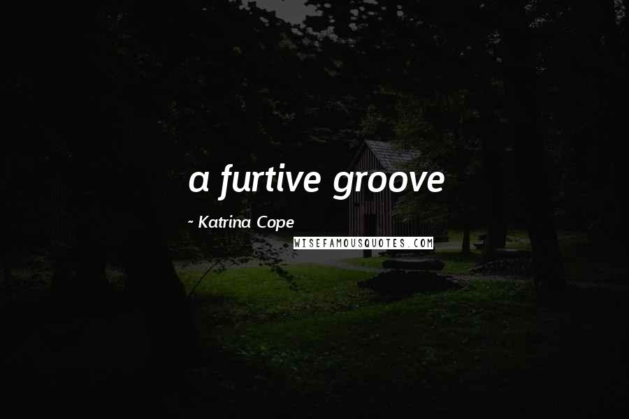 Katrina Cope Quotes: a furtive groove