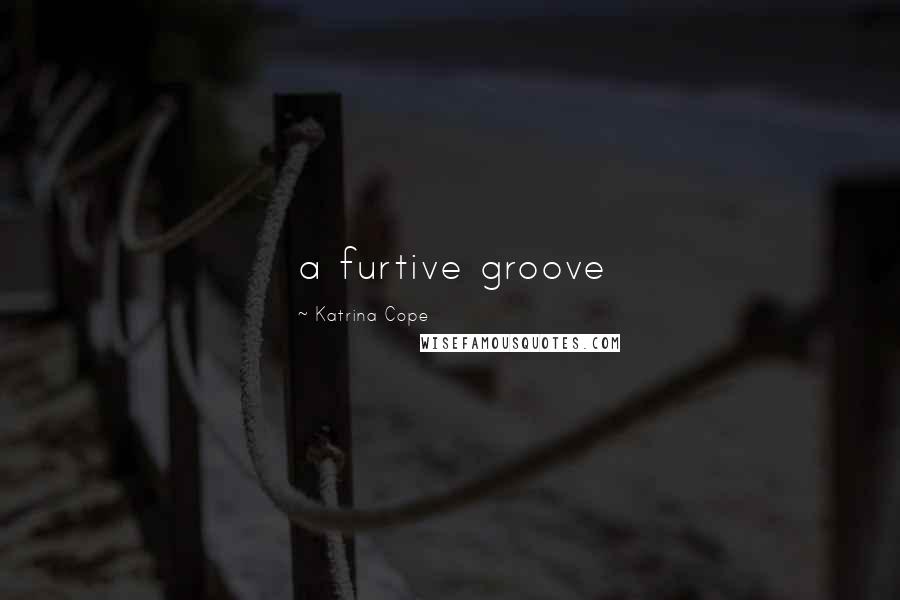 Katrina Cope Quotes: a furtive groove