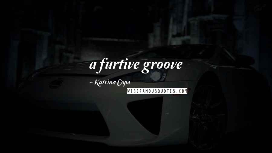 Katrina Cope Quotes: a furtive groove