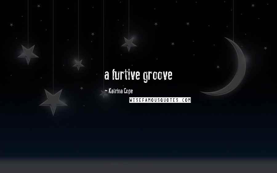 Katrina Cope Quotes: a furtive groove