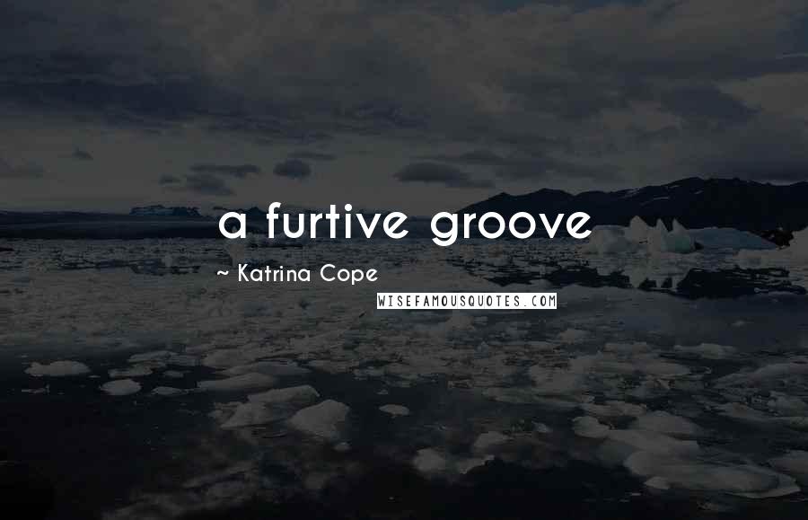 Katrina Cope Quotes: a furtive groove