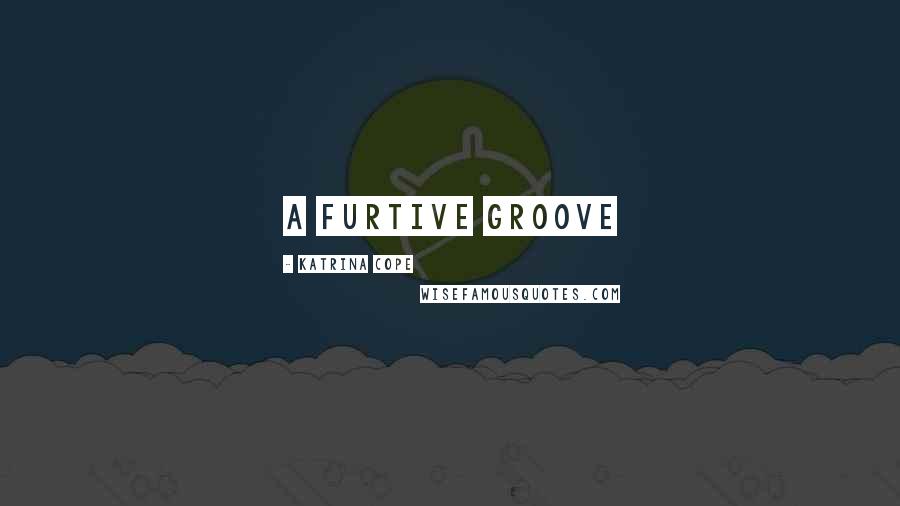 Katrina Cope Quotes: a furtive groove