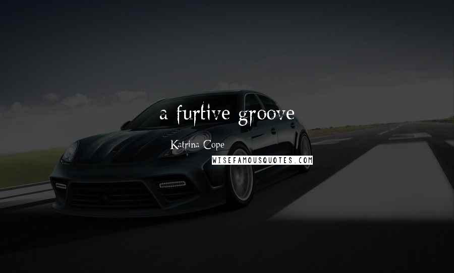 Katrina Cope Quotes: a furtive groove