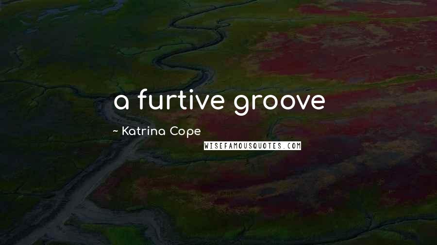 Katrina Cope Quotes: a furtive groove