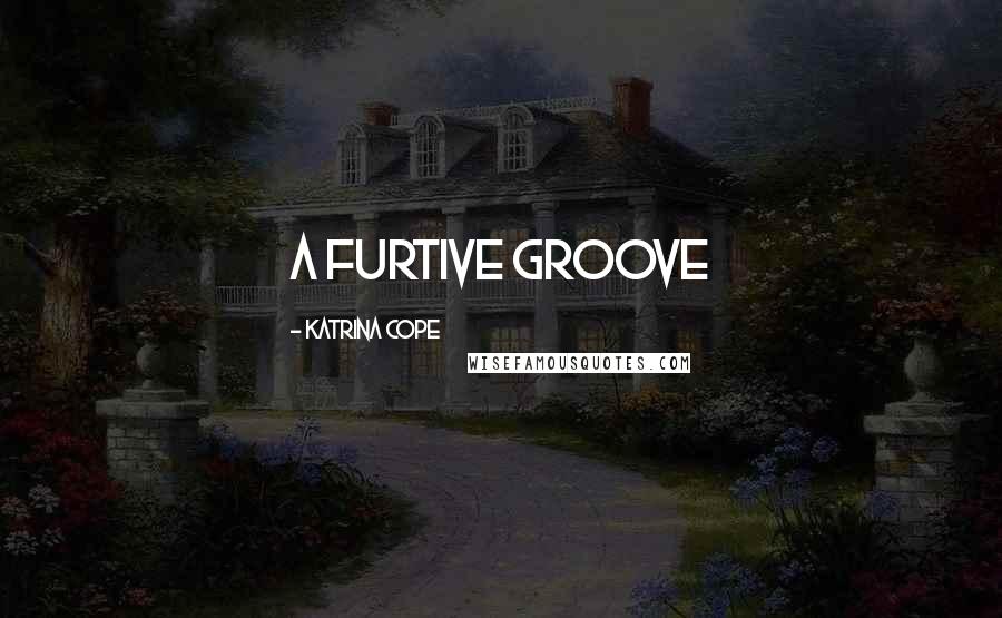 Katrina Cope Quotes: a furtive groove