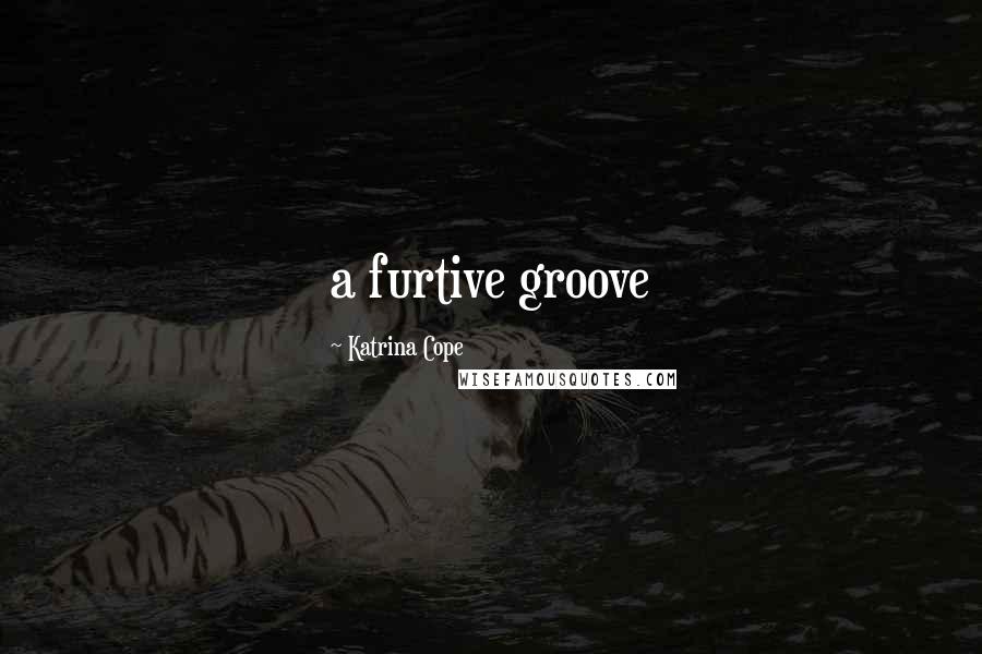 Katrina Cope Quotes: a furtive groove