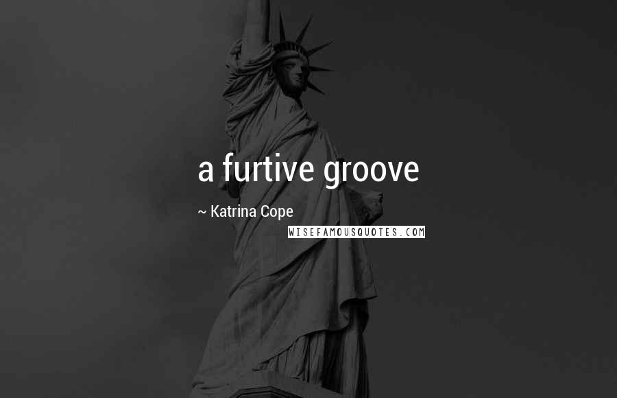 Katrina Cope Quotes: a furtive groove