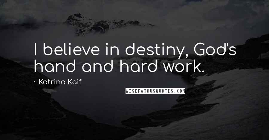 Katrina Kaif Quotes: I believe in destiny, God's hand and hard work.