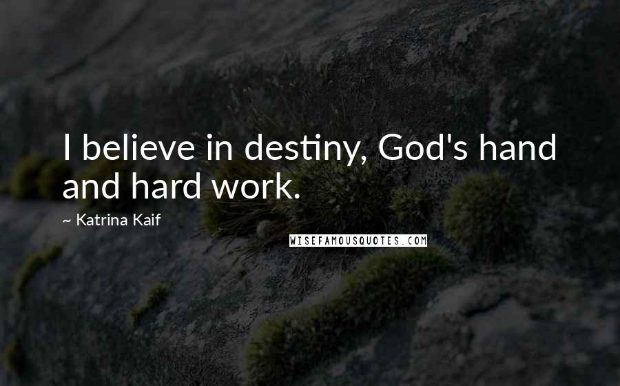 Katrina Kaif Quotes: I believe in destiny, God's hand and hard work.
