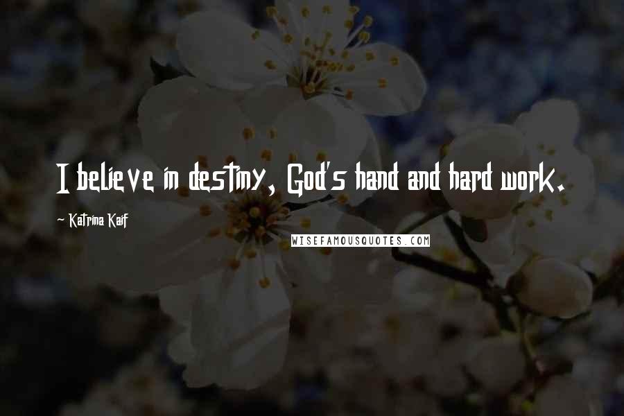 Katrina Kaif Quotes: I believe in destiny, God's hand and hard work.