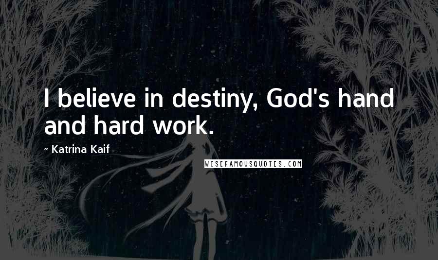 Katrina Kaif Quotes: I believe in destiny, God's hand and hard work.