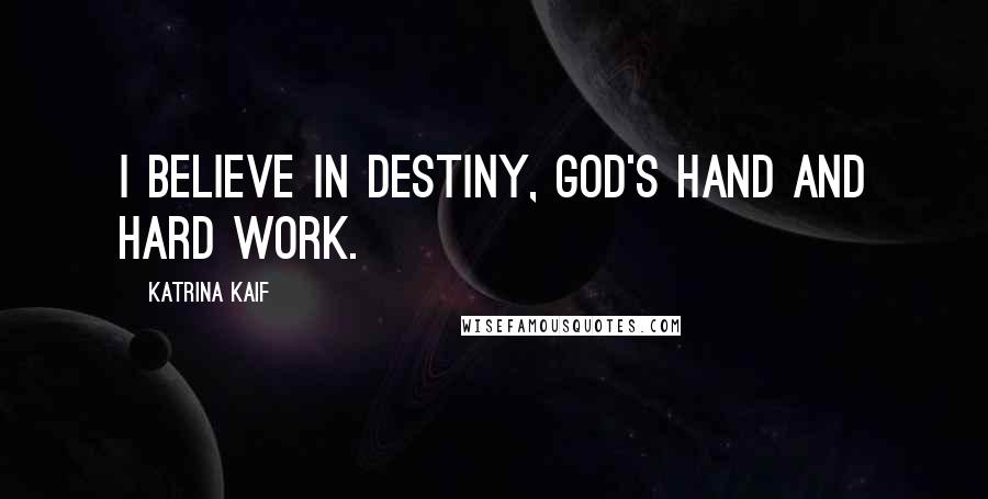 Katrina Kaif Quotes: I believe in destiny, God's hand and hard work.