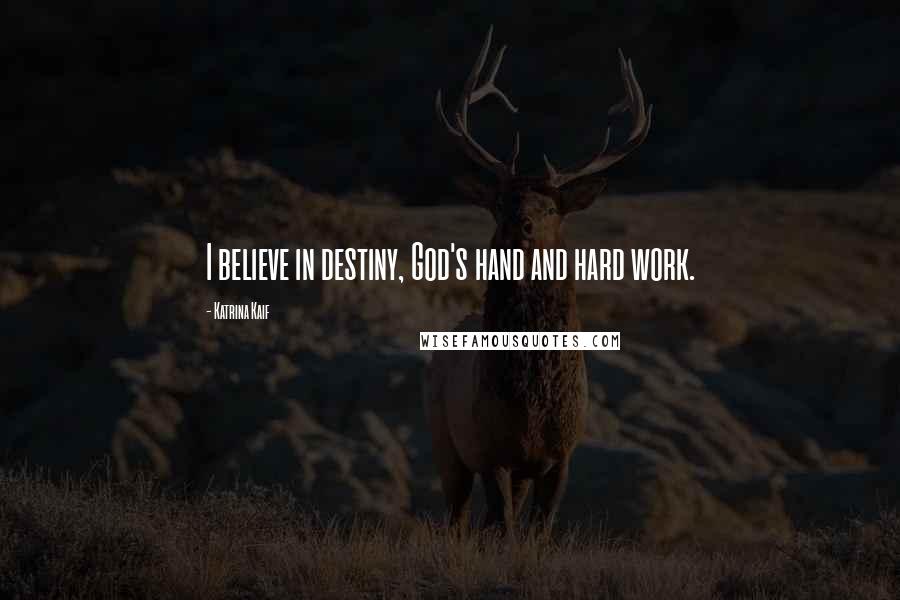 Katrina Kaif Quotes: I believe in destiny, God's hand and hard work.
