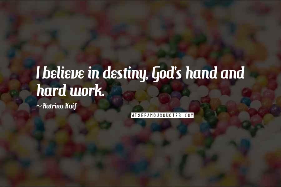 Katrina Kaif Quotes: I believe in destiny, God's hand and hard work.