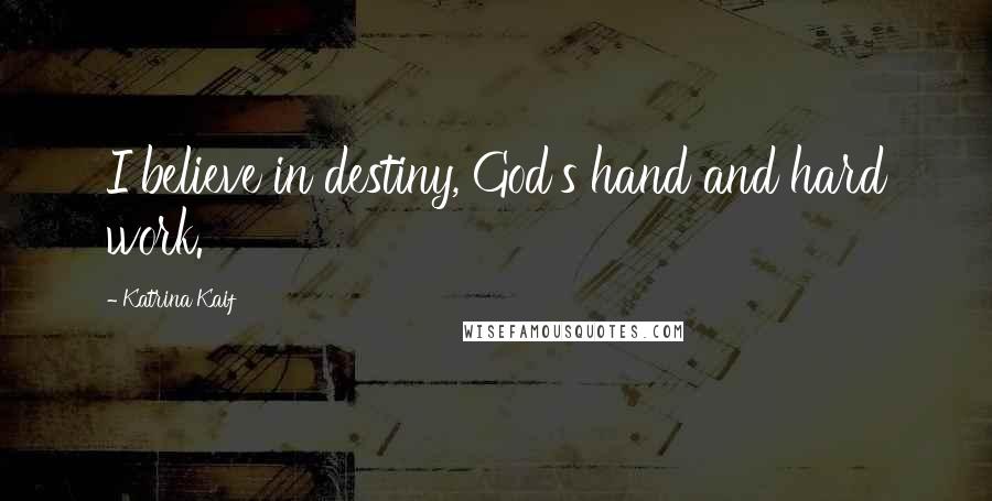 Katrina Kaif Quotes: I believe in destiny, God's hand and hard work.
